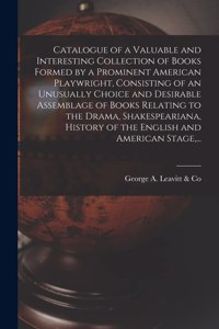 Catalogue of a Valuable and Interesting Collection of Books Formed by a Prominent American Playwright, Consisting of an Unusually Choice and Desirable Assemblage of Books Relating to the Drama, Shakespeariana, History of the English and American St