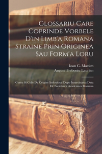 Glossariu Care Coprinde Vorbele D'in Limb'a Romana Straine Prin Originea Sau Form'a Loru