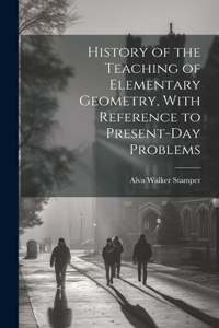 History of the Teaching of Elementary Geometry, With Reference to Present-day Problems