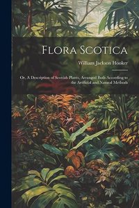 Flora Scotica; or, A Description of Scottish Plants, Arranged Both According to the Artificial and Natural Methods