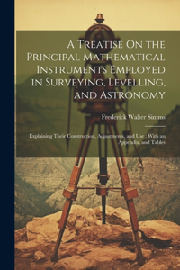 Treatise On the Principal Mathematical Instruments Employed in Surveying, Levelling, and Astronomy