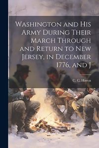 Washington and his Army During Their March Through and Return to New Jersey, in December 1776, and J