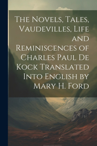 Novels, Tales, Vaudevilles, Life and Reminiscences of Charles Paul De Kock Translated Into English by Mary H. Ford
