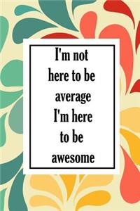 I'm Not Here To Be Average I'm Here To Be Awesome