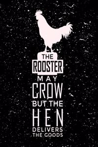 The Rooster May Crow But The Hen Delivers The Goods