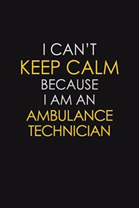 I Can't Keep Calm Because I Am A Ambulance Technician