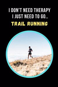 I Don't Need Therapy, I Just Need To Go Trail Running
