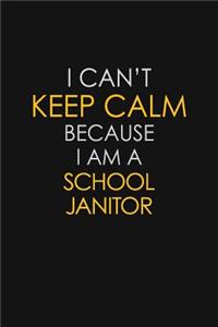 I Can't Keep Calm Because I Am A School Janitor
