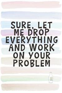 Sure, Let Me Drop Everything and Work on Your Problem