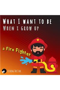 What I want to be When I grow up - A Fire Fighter