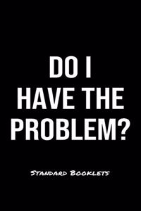 Do I Have The Problem?