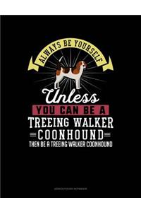 Always Be Yourself Unless You Can Be a Treeing Walker Coonhound Then Be a Treeing Walker Coonhound