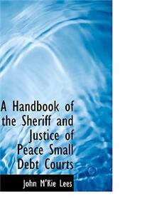 A Handbook of the Sheriff and Justice of Peace Small Debt Courts