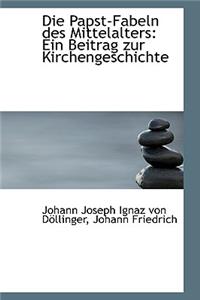 Die Papst-Fabeln Des Mittelalters: Ein Beitrag Zur Kirchengeschichte