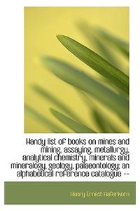 Handy List of Books on Mines and Mining, Assaying, Metallurgy, Analytical Chemistry, Minerals and Mi