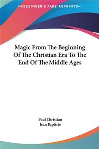 Magic From The Beginning Of The Christian Era To The End Of The Middle Ages