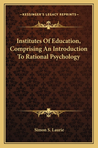Institutes of Education, Comprising an Introduction to Rational Psychology