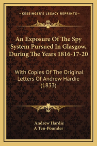 An Exposure of the Spy System Pursued in Glasgow, During the Years 1816-17-20
