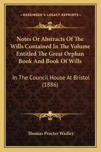 Notes Or Abstracts Of The Wills Contained In The Volume Entitled The Great Orphan Book And Book Of Wills