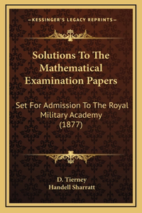 Solutions To The Mathematical Examination Papers