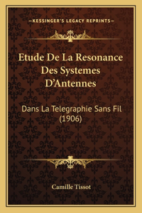 Etude De La Resonance Des Systemes D'Antennes: Dans La Telegraphie Sans Fil (1906)