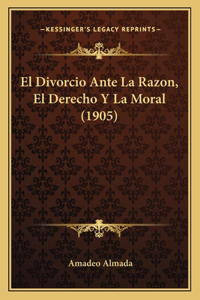 El Divorcio Ante La Razon, El Derecho Y La Moral (1905)