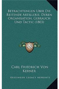 Betrachtungen Uber Die Reitende Artillerie, Deren Organisation, Gebrauch Und Tactic (1803)