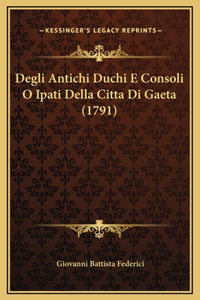 Degli Antichi Duchi E Consoli O Ipati Della Citta Di Gaeta (1791)