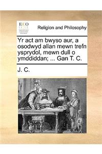 Yr ACT Am Bwyso Aur, a Osodwyd Allan Mewn Trefn Ysprydol, Mewn Dull O Ymddiddan; ... Gan T. C.