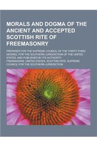 Morals and Dogma of the Ancient and Accepted Scottish Rite of Freemasonry; Prepared for the Supreme Council of the Thirty-Third Degree, for the Southe
