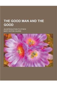 The Good Man and the Good; An Introduction to Ethics