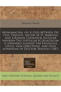 Monomachia, Or, a Duel Between Dr. Tho. Tenison, Pastor of St. Martins, and a Roman Catholick Souldier Wherein the Speculum Eclesiasticum Is Defended Against the Frivolous Cavils, Vain Objections, and False Aspersions of Doctor Tenison (1687)