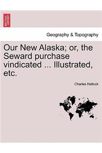 Our New Alaska; Or, the Seward Purchase Vindicated ... Illustrated, Etc.