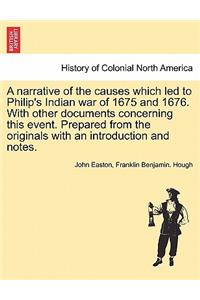 Narrative of the Causes Which Led to Philip's Indian War of 1675 and 1676. with Other Documents Concerning This Event. Prepared from the Originals with an Introduction and Notes.