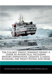 The Coldest, Dryest, Windiest Desert: A Guide to Antarctica, Including History, Expeditions, Geology, Climate, Ecozones, the Treaty System, and More