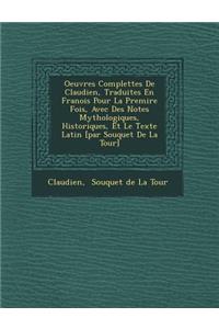 Oeuvres Complettes de Claudien, Traduites En Fran OIS Pour La Premi Re Fois, Avec Des Notes Mythologiques, Historiques, Et Le Texte Latin [Par Souquet