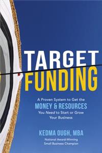 Target Funding: A Proven System to Get the Money and Resources You Need to Start or Grow Your Business: A Proven System to Get the Money and Resources You Need to Start or Grow Your Business