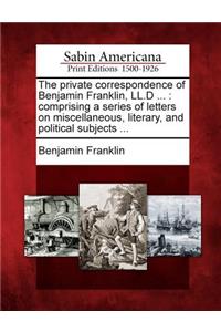 The Private Correspondence of Benjamin Franklin, LL.D ...