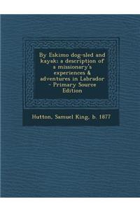 By Eskimo Dog-Sled and Kayak; A Description of a Missionary's Experiences & Adventures in Labrador