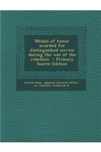 Medals of Honor Awarded for Distinguished Service During the War of the Rebellion