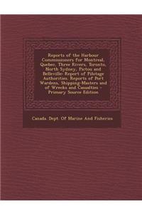 Reports of the Harbour Commissioners for Montreal, Quebec, Three Rivers, Toronto, North Sydney, Pictou and Belleville: Report of Pilotage Authorities. Reports of Port Wardens, Shipping-Masters and of Wrecks and Casualties