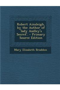Robert Ainsleigh, by the Author of 'Lady Audley's Secret'.