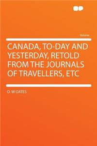 Canada, To-Day and Yesterday, Retold from the Journals of Travellers, Etc