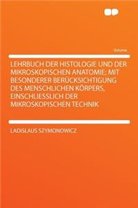 Lehrbuch Der Histologie Und Der Mikroskopischen Anatomie; Mit Besonderer Berï¿½cksichtigung Des Menschlichen Kï¿½rpers, Einschliesslich Der Mikroskopischen Technik