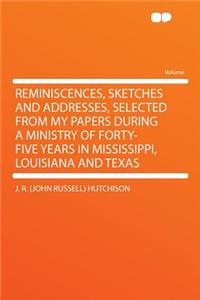 Reminiscences, Sketches and Addresses, Selected from My Papers During a Ministry of Forty-Five Years in Mississippi, Louisiana and Texas