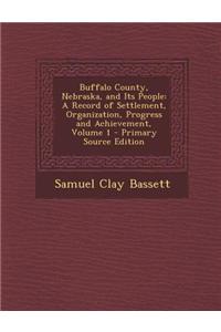 Buffalo County, Nebraska, and Its People: A Record of Settlement, Organization, Progress and Achievement, Volume 1