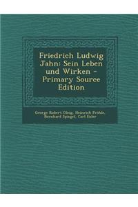 Friedrich Ludwig Jahn: Sein Leben Und Wirken - Primary Source Edition