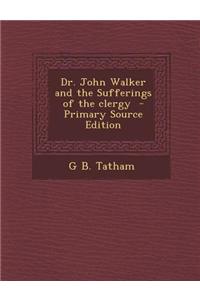 Dr. John Walker and the Sufferings of the Clergy - Primary Source Edition