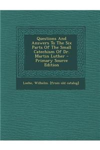 Questions and Answers to the Six Parts of the Small Catechism of Dr. Martin Luther - Primary Source Edition