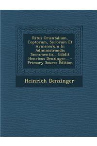 Ritus Orientalium, Coptorum, Syrorum Et Armenorum In Administrandis Sacramentis... Edidit Henricus Denzinger...